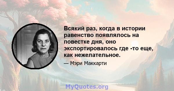 Всякий раз, когда в истории равенство появлялось на повестке дня, оно экспортировалось где -то еще, как нежелательное.