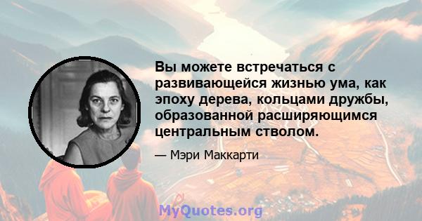 Вы можете встречаться с развивающейся жизнью ума, как эпоху дерева, кольцами дружбы, образованной расширяющимся центральным стволом.