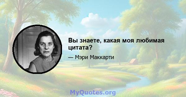 Вы знаете, какая моя любимая цитата?