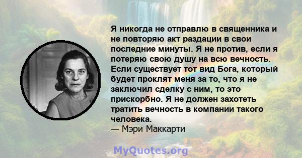 Я никогда не отправлю в священника и не повторяю акт раздации в свои последние минуты. Я не против, если я потеряю свою душу на всю вечность. Если существует тот вид Бога, который будет проклят меня за то, что я не