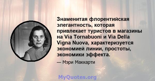 Знаменитая флорентийская элегантность, которая привлекает туристов в магазины на Via Tornabuoni и Via Della Vigna Nuova, характеризуется экономией линии, простоты, экономики эффекта.