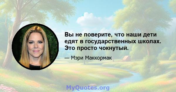 Вы не поверите, что наши дети едят в государственных школах. Это просто чокнутый.