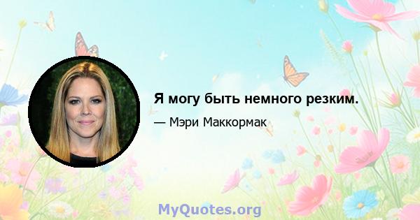 Я могу быть немного резким.