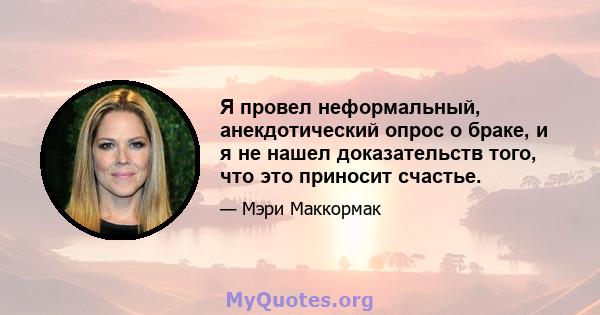 Я провел неформальный, анекдотический опрос о браке, и я не нашел доказательств того, что это приносит счастье.