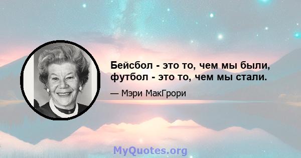 Бейсбол - это то, чем мы были, футбол - это то, чем мы стали.