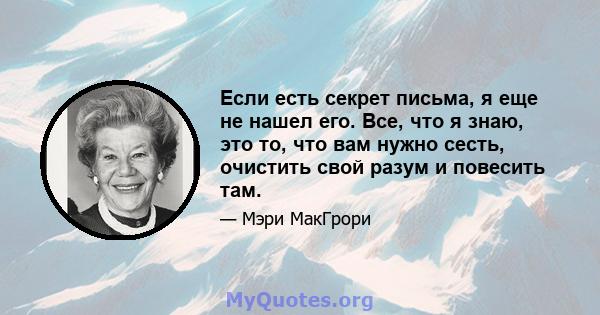 Если есть секрет письма, я еще не нашел его. Все, что я знаю, это то, что вам нужно сесть, очистить свой разум и повесить там.