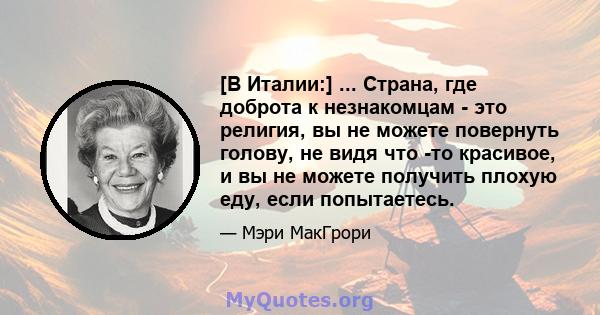 [В Италии:] ... Страна, где доброта к незнакомцам - это религия, вы не можете повернуть голову, не видя что -то красивое, и вы не можете получить плохую еду, если попытаетесь.