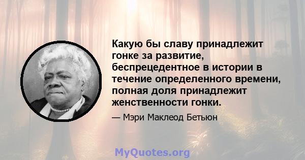 Какую бы славу принадлежит гонке за развитие, беспрецедентное в истории в течение определенного времени, полная доля принадлежит женственности гонки.