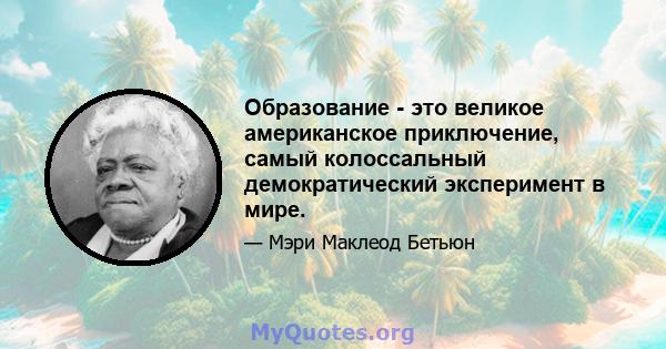 Образование - это великое американское приключение, самый колоссальный демократический эксперимент в мире.