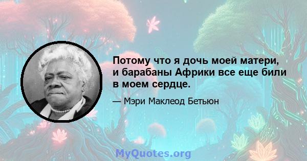 Потому что я дочь моей матери, и барабаны Африки все еще били в моем сердце.