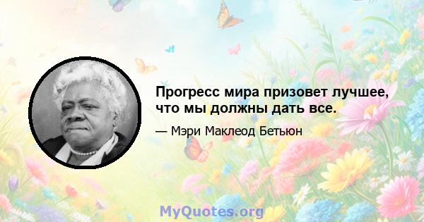 Прогресс мира призовет лучшее, что мы должны дать все.