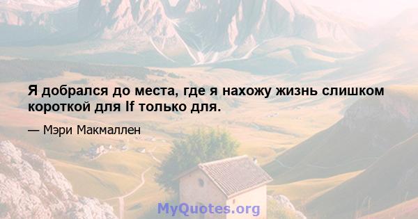 Я добрался до места, где я нахожу жизнь слишком короткой для If только для.