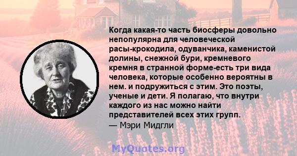 Когда какая-то часть биосферы довольно непопулярна для человеческой расы-крокодила, одуванчика, каменистой долины, снежной бури, кремневого кремня в странной форме-есть три вида человека, которые особенно вероятны в