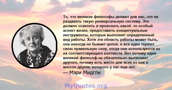 То, что великие философы делают для нас,-это не раздавать такую ​​универсальную систему. Это должно осветить и прояснить какой -то особый аспект жизни, предоставить концептуальные инструменты, которые выполнят