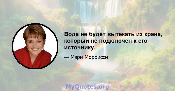 Вода не будет вытекать из крана, который не подключен к его источнику.