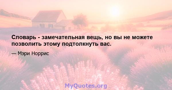 Словарь - замечательная вещь, но вы не можете позволить этому подтолкнуть вас.