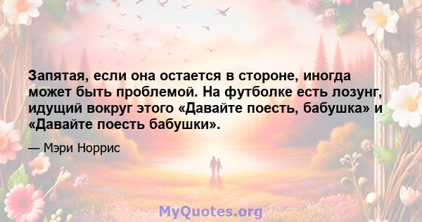 Запятая, если она остается в стороне, иногда может быть проблемой. На футболке есть лозунг, идущий вокруг этого «Давайте поесть, бабушка» и «Давайте поесть бабушки».