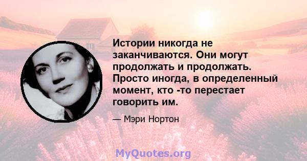 Истории никогда не заканчиваются. Они могут продолжать и продолжать. Просто иногда, в определенный момент, кто -то перестает говорить им.