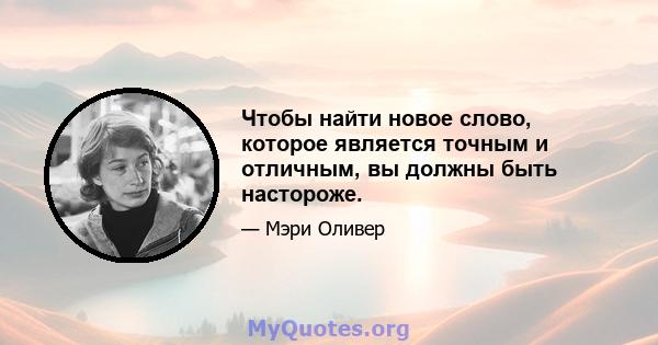 Чтобы найти новое слово, которое является точным и отличным, вы должны быть настороже.