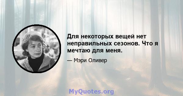 Для некоторых вещей нет неправильных сезонов. Что я мечтаю для меня.