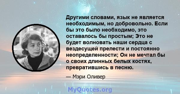 Другими словами, язык не является необходимым, но добровольно. Если бы это было необходимо, это оставалось бы простым; Это не будет волновать наши сердца с вездесущей прелести и постоянно неопределенности; Он не мечтал