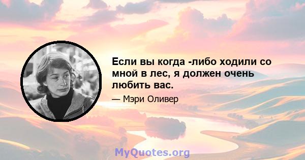 Если вы когда -либо ходили со мной в лес, я должен очень любить вас.