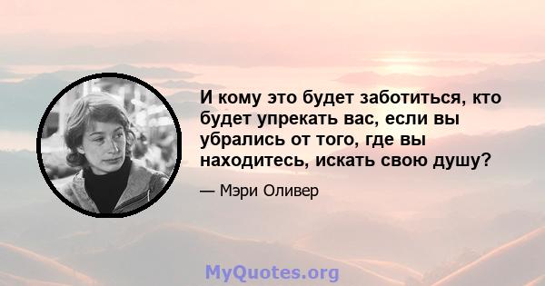 И кому это будет заботиться, кто будет упрекать вас, если вы убрались от того, где вы находитесь, искать свою душу?