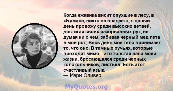 Когда ежевика висит опухшие в лесу, в «Брмале, никто не владеет», я целый день провожу среди высоких ветвей, достигая своих разорванных рук, не думая ни о чем, забивая черный мед лета в мой рот; Весь день мое тело