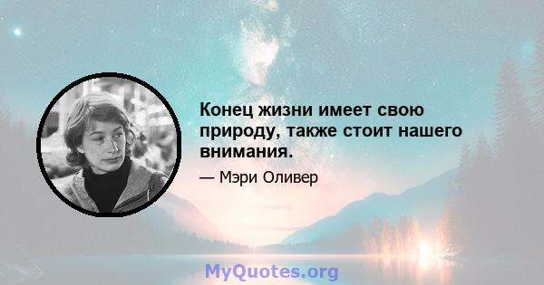 Конец жизни имеет свою природу, также стоит нашего внимания.