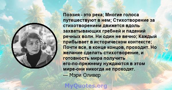 Поэзия - это река; Многие голоса путешествуют в нем; Стихотворение за стихотворением движется вдоль захватывающих гребней и падений речных волн. Ни один не вечно; Каждый прибывает в историческом контексте; Почти все, в