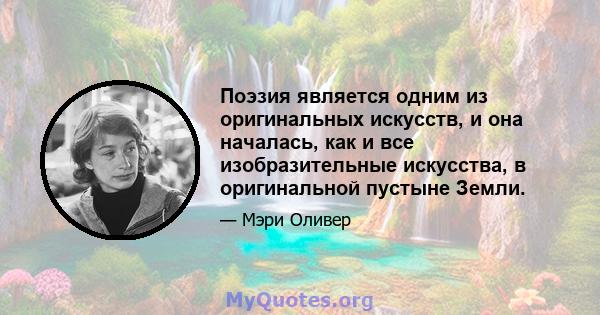 Поэзия является одним из оригинальных искусств, и она началась, как и все изобразительные искусства, в оригинальной пустыне Земли.