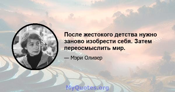 После жестокого детства нужно заново изобрести себя. Затем переосмыслить мир.