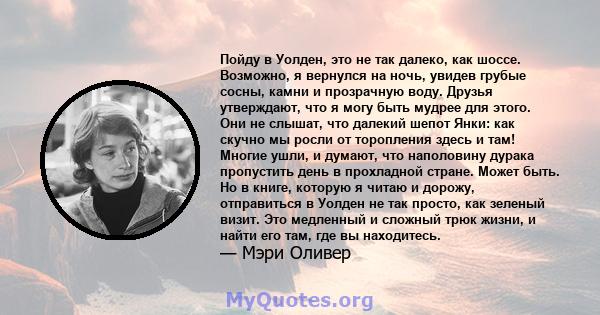 Пойду в Уолден, это не так далеко, как шоссе. Возможно, я вернулся на ночь, увидев грубые сосны, камни и прозрачную воду. Друзья утверждают, что я могу быть мудрее для этого. Они не слышат, что далекий шепот Янки: как