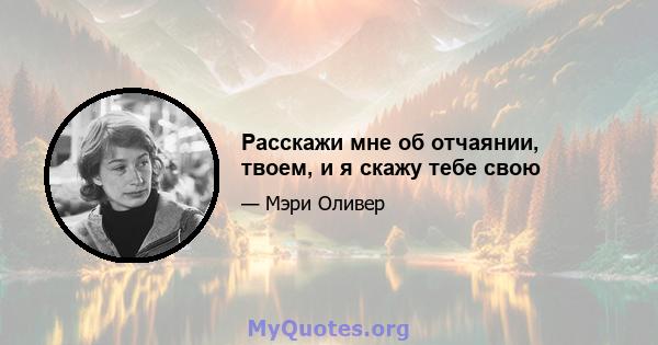 Расскажи мне об отчаянии, твоем, и я скажу тебе свою