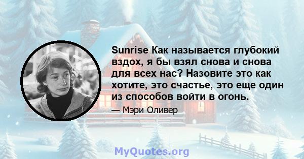 Sunrise Как называется глубокий вздох, я бы взял снова и снова для всех нас? Назовите это как хотите, это счастье, это еще один из способов войти в огонь.