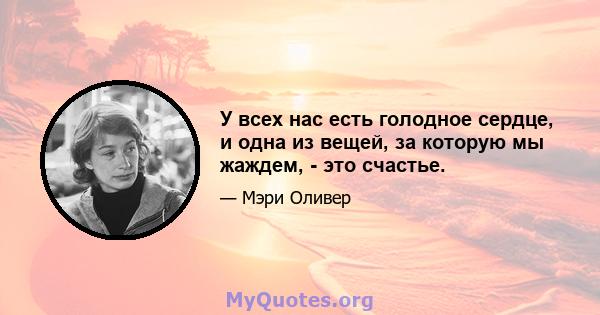 У всех нас есть голодное сердце, и одна из вещей, за которую мы жаждем, - это счастье.