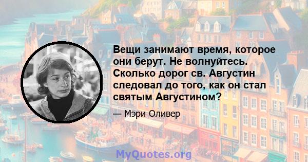 Вещи занимают время, которое они берут. Не волнуйтесь. Сколько дорог св. Августин следовал до того, как он стал святым Августином?