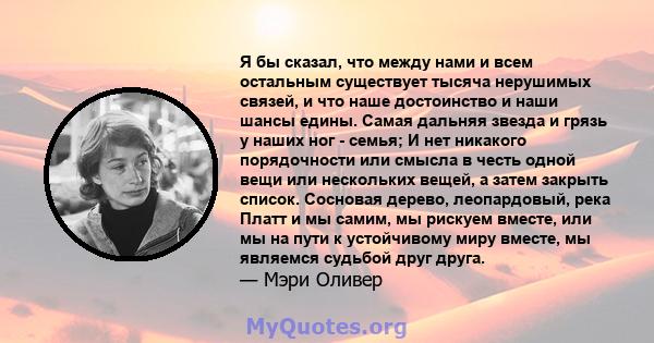 Я бы сказал, что между нами и всем остальным существует тысяча нерушимых связей, и что наше достоинство и наши шансы едины. Самая дальняя звезда и грязь у наших ног - семья; И нет никакого порядочности или смысла в