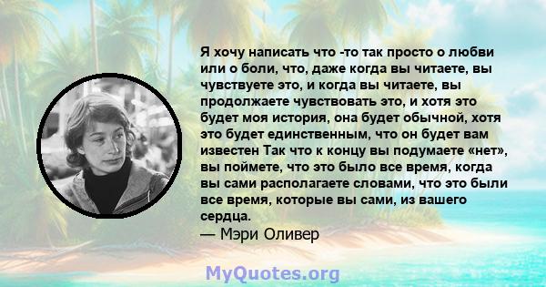 Я хочу написать что -то так просто о любви или о боли, что, даже когда вы читаете, вы чувствуете это, и когда вы читаете, вы продолжаете чувствовать это, и хотя это будет моя история, она будет обычной, хотя это будет