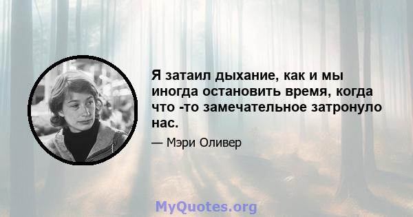 Я затаил дыхание, как и мы иногда остановить время, когда что -то замечательное затронуло нас.