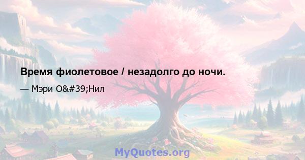 Время фиолетовое / незадолго до ночи.