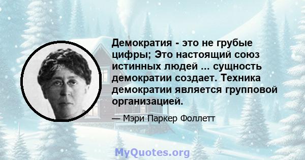 Демократия - это не грубые цифры; Это настоящий союз истинных людей ... сущность демократии создает. Техника демократии является групповой организацией.