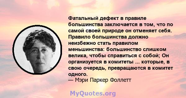 Фатальный дефект в правиле большинства заключается в том, что по самой своей природе он отменяет себя. Правило большинства должно неизбежно стать правилом меньшинства: большинство слишком велика, чтобы справиться с