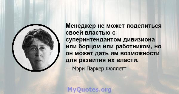 Менеджер не может поделиться своей властью с суперинтендантом дивизиона или борцом или работником, но он может дать им возможности для развития их власти.