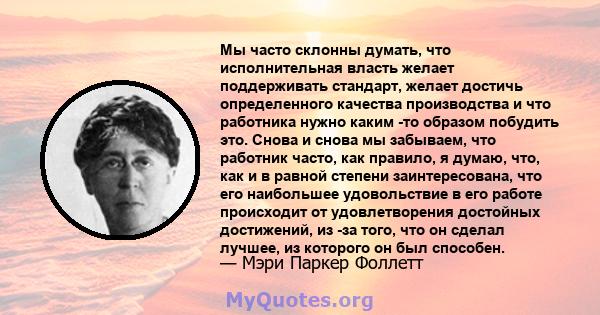 Мы часто склонны думать, что исполнительная власть желает поддерживать стандарт, желает достичь определенного качества производства и что работника нужно каким -то образом побудить это. Снова и снова мы забываем, что