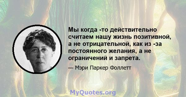 Мы когда -то действительно считаем нашу жизнь позитивной, а не отрицательной, как из -за постоянного желания, а не ограничений и запрета.