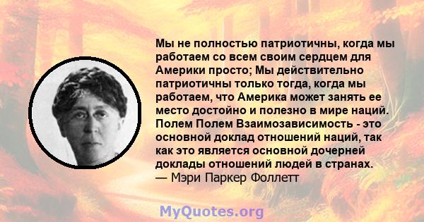 Мы не полностью патриотичны, когда мы работаем со всем своим сердцем для Америки просто; Мы действительно патриотичны только тогда, когда мы работаем, что Америка может занять ее место достойно и полезно в мире наций.