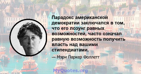 Парадокс американской демократии заключался в том, что его лозунг равных возможностей, часто означал равную возможность получить власть над вашими стипендиатами.