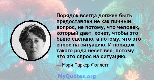 Порядок всегда должен быть предоставлен не как личный вопрос, не потому, что человек, который дает, хочет, чтобы это было сделано, а потому, что это спрос на ситуацию. И порядок такого рода несет вес, потому что это