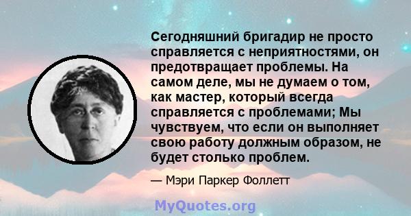 Сегодняшний бригадир не просто справляется с неприятностями, он предотвращает проблемы. На самом деле, мы не думаем о том, как мастер, который всегда справляется с проблемами; Мы чувствуем, что если он выполняет свою